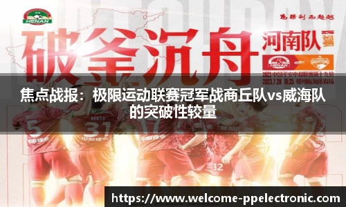 焦点战报：极限运动联赛冠军战商丘队vs威海队的突破性较量