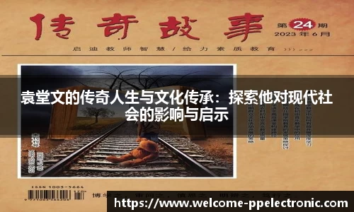 袁堂文的传奇人生与文化传承：探索他对现代社会的影响与启示