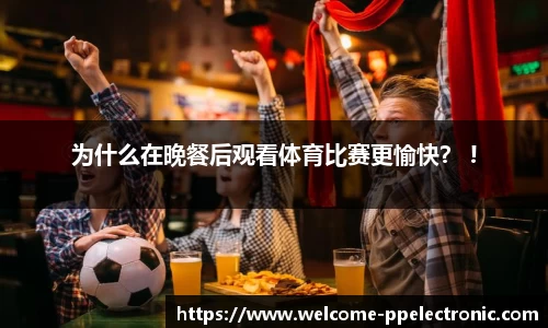 为什么在晚餐后观看体育比赛更愉快？ !